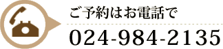 ご予約はお電話で　024-984-2135