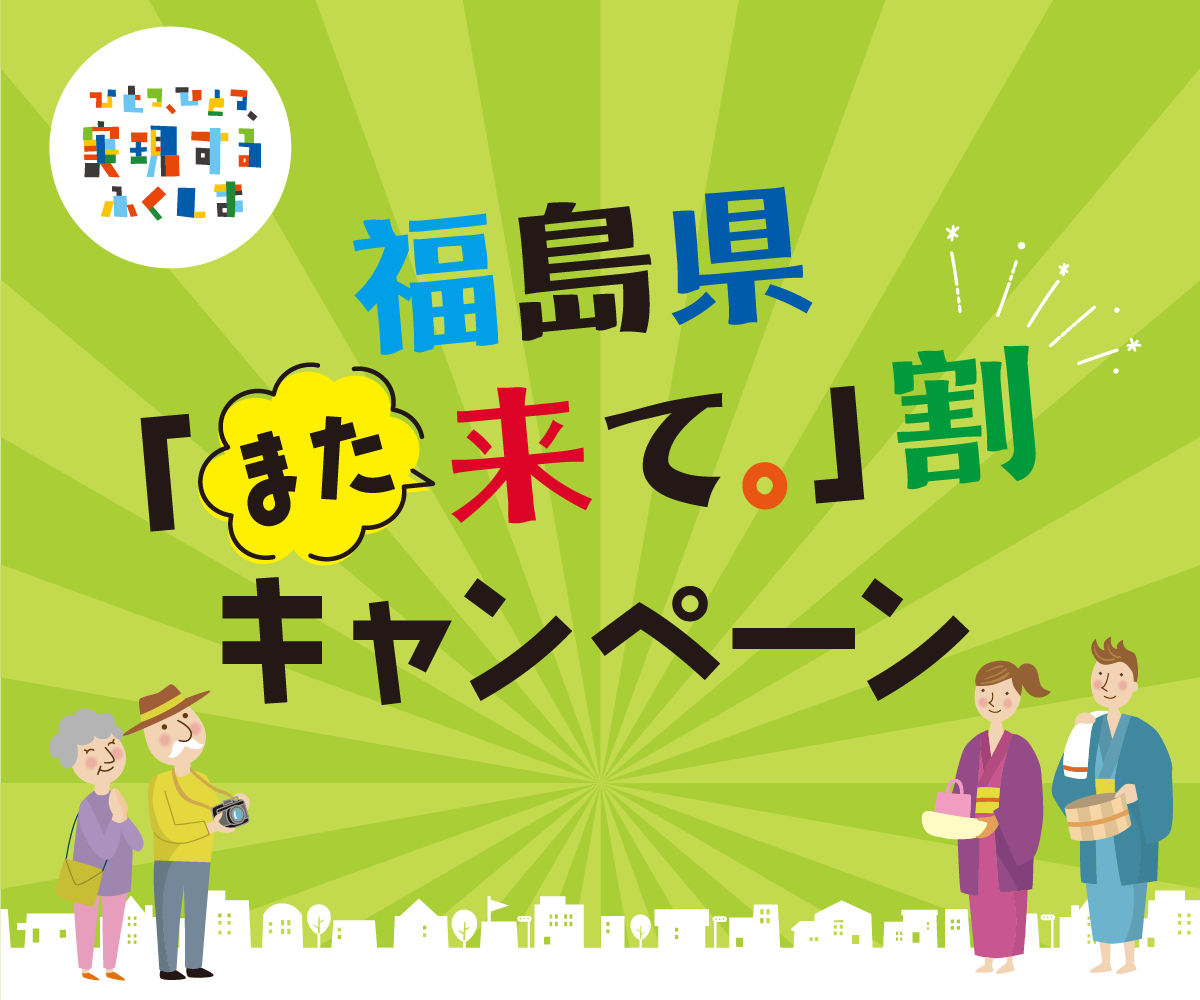 ひとつ、ひとつ、実現する ふくしま 福島県「また来て。」割キャンペーン