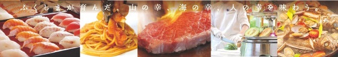 ふくしまが育んだ、山の幸、海の幸、人の幸を味わう